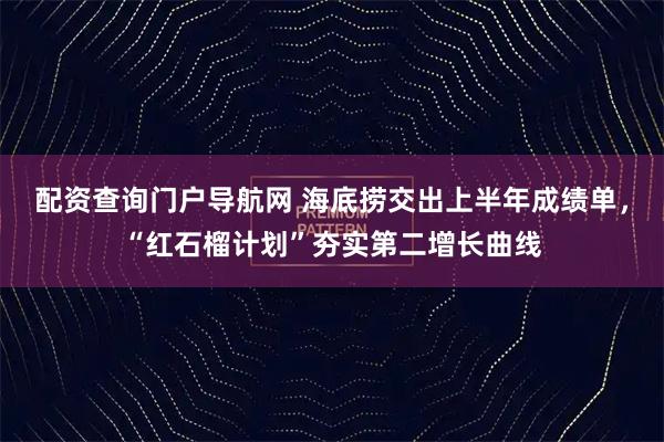 配资查询门户导航网 海底捞交出上半年成绩单，“红石榴计划”夯实第二增长曲线