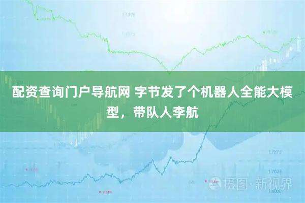 配资查询门户导航网 字节发了个机器人全能大模型，带队人李航