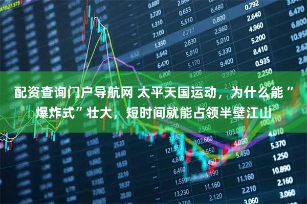 配资查询门户导航网 太平天国运动，为什么能“爆炸式”壮大，短时间就能占领半壁江山