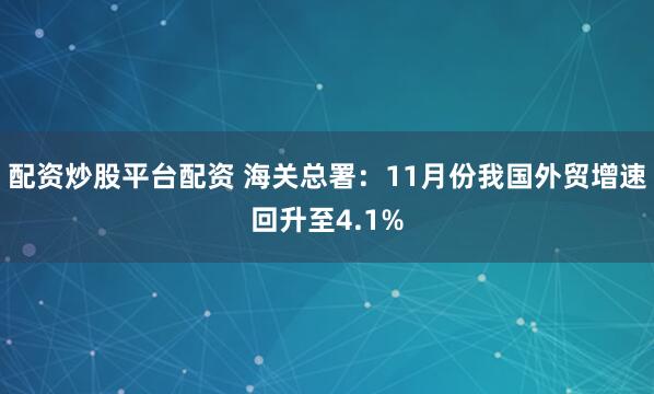 配资炒股平台配资 海关总署：11月份我国外贸增速回升至4.1%