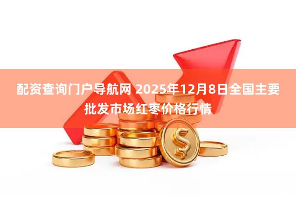 配资查询门户导航网 2025年12月8日全国主要批发市场红枣价格行情