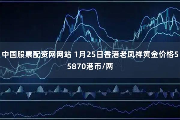 中国股票配资网网站 1月25日香港老凤祥黄金价格55870港币/两