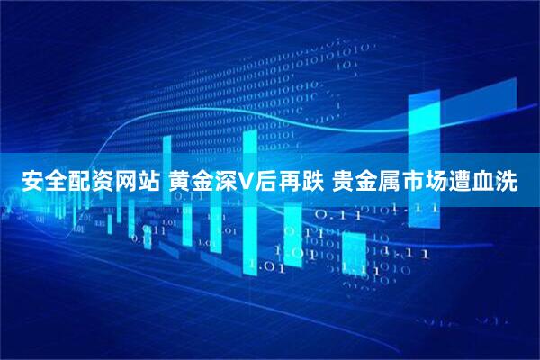安全配资网站 黄金深V后再跌 贵金属市场遭血洗