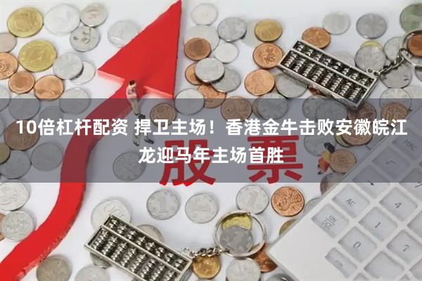10倍杠杆配资 捍卫主场！香港金牛击败安徽皖江龙迎马年主场首胜