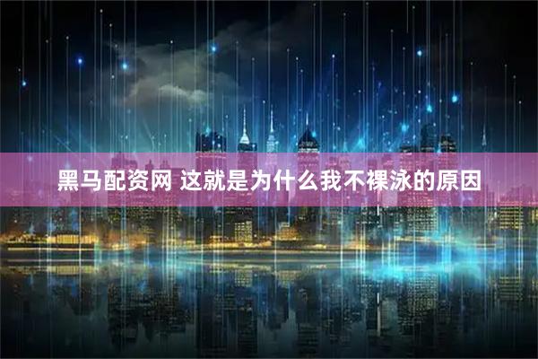 黑马配资网 这就是为什么我不裸泳的原因