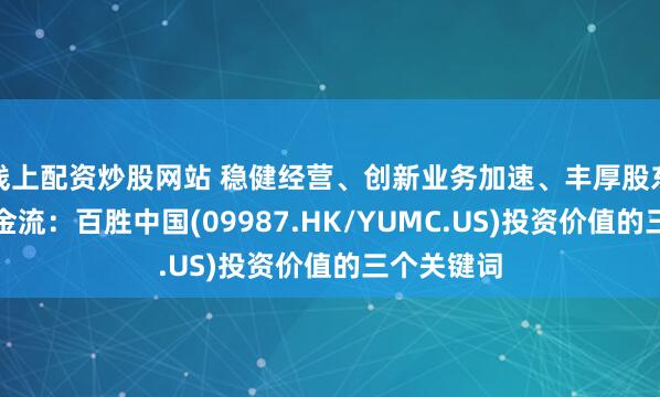 线上配资炒股网站 稳健经营、创新业务加速、丰厚股东回报与现金流：百胜中国(09987.HK/YUMC.US)投资价值的三个关键词