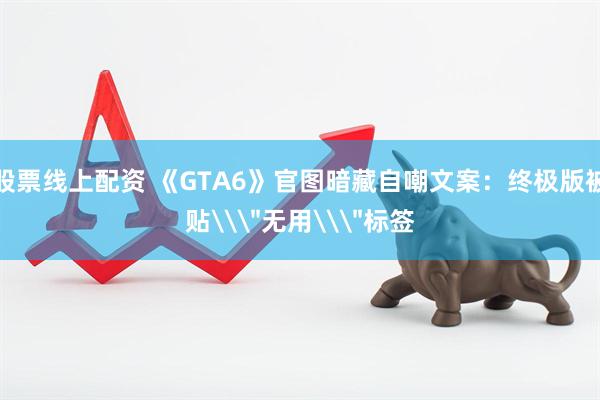 股票线上配资 《GTA6》官图暗藏自嘲文案:终极版被贴\