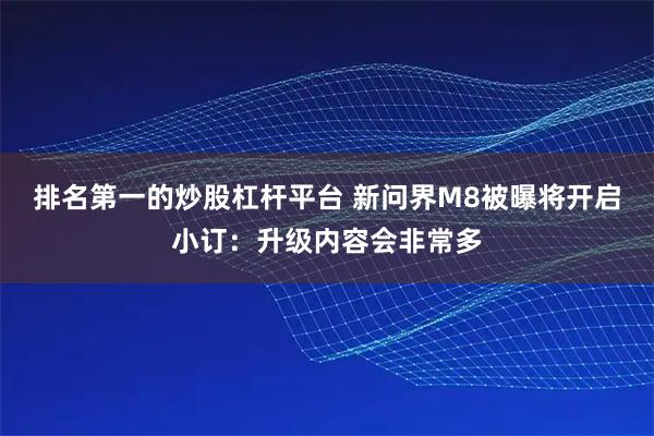 排名第一的炒股杠杆平台 新问界M8被曝将开启小订：升级内容会非常多